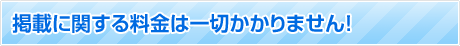 掲載に関する料金は一切かかりません！